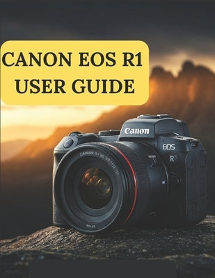 Canon EOS R1 User Guide: A Practical Guide to Photography and Videography with the Canon EOS R1 by Fortnite, Zoey