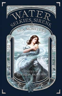 Water: Selkies, Sirens, & Sea Monsters by Parrish, Rhonda