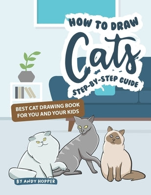 How to Draw Cats Step-by-Step Guide: Best Cat Drawing Book for You and Your Kids by Hopper, Andy