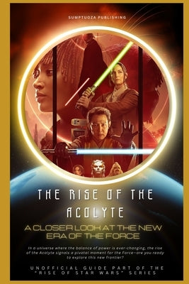 The Rise of The Acolyte: A Closer Look at the New Era of the Force: In a universe where the balance of power is ever-changing, the rise of the Acolyte by Publishing, Sumptuoza