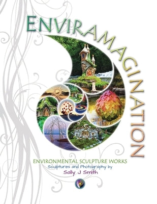 Enviramagination: Environmental sculptures and photography by Sally J Smith by Smith, Sally J.