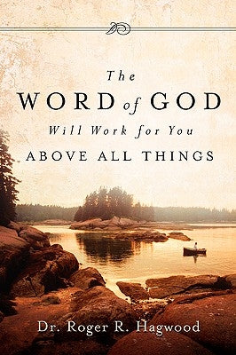 The Word of God Will Work For You Above All Things by Hagwood, Roger R.