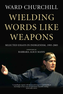 Wielding Words Like Weapons: Selected Essays in Indigenism, 1995-2005 by Churchill, Ward