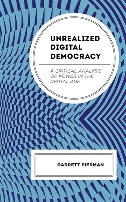 Unrealized Digital Democracy: A Critical Analysis of Power in the Digital Age by Pierman, Garrett