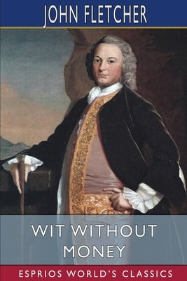 Wit Without Money (Esprios Classics): A Comedy by Fletcher, John