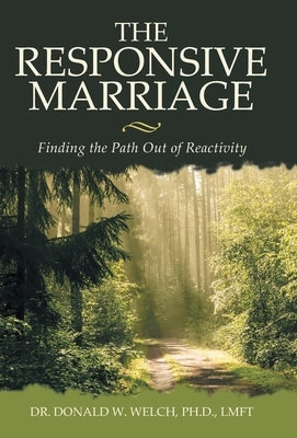 The Responsive Marriage: Finding the Path Out of Reactivity by Welch Lmft, Donald W.