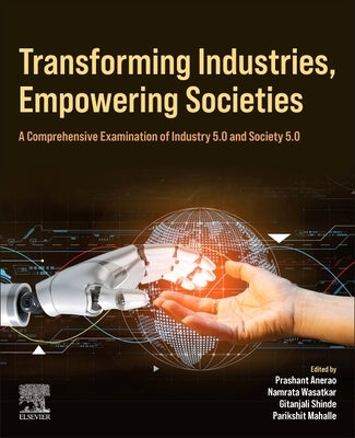 Transforming Industries, Empowering Societies: A Comprehensive Examination of Industry 5.0 and Society 5.0 by Mahalle, Parikshit Narendra