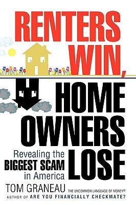 Renters Win, Home Owners Lose: Revealing the Biggest Scam in America by Graneau, Tom