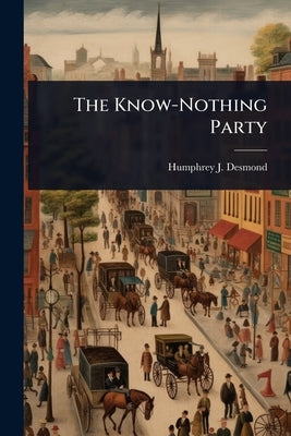 The Know-Nothing Party by Desmond, Humphrey J. 1858-1932