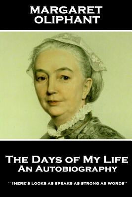 Margaret Oliphant - The Days of My Life: An Autobiography: "There's looks as speaks as strong as words" by Oliphant, Margaret