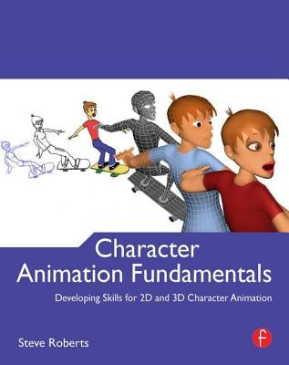 Character Animation Fundamentals: Developing Skills for 2D and 3D Character Animation by Roberts, Steve
