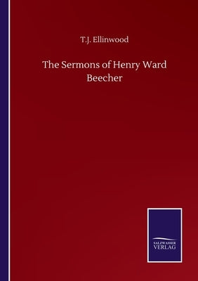 The Sermons of Henry Ward Beecher by Ellinwood, T. J.