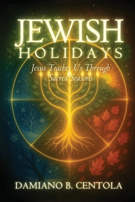 Jewish Holidays: Jesus Teaches Us Through Sacred Seasons by Centola, Damiano B.