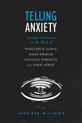 Telling Anxiety: Anxious Narration in the Work of Marguerite Duras, Annie Ernaux, Nathalie Sarraute, and Anne Hébert by Willging, Jennifer