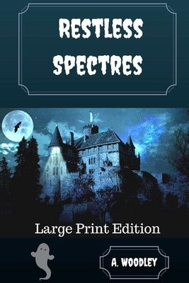 Restless Spectres: Large Print Edition by Woodley, A.