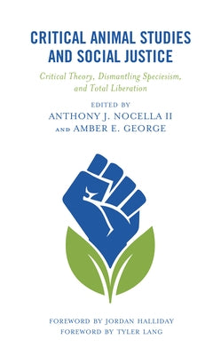 Critical Animal Studies and Social Justice: Critical Theory, Dismantling Speciesism, and Total Liberation by Nocella, Anthony J., II
