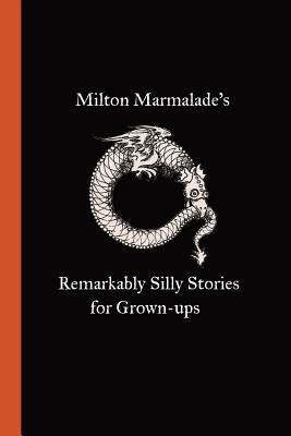 Milton Marmalade's Remarkably Silly Stories for Grown-ups by Marmalade, Milton