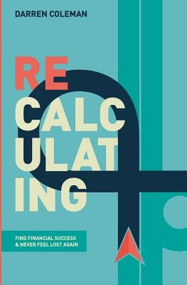 Recalculating: Find Financial Success and Never Feel Lost Again by Coleman, Darren