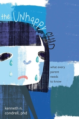Unhappy Child: What Every Parent Needs to Know by Condrell, Kenneth N.