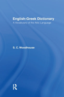 English-Greek Dictionary: A Vocabulary of the Attic Language by Woodhouse, S. C.