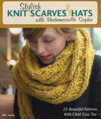Stylish Knit Scarves & Hats with Mademoiselle Sophie: 23 Beautiful Patterns with Child Sizes Too by Mlle Sophie