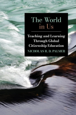 The World in Us: Teaching and Learning Through Global Citizenship Education by Palmer, Nicholas R. D.