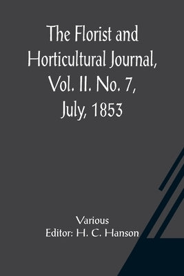 The Florist and Horticultural Journal, Vol. II. No. 7, July, 1853 A Monthly Magazine of Horticulture, Agriculture, Botany, Agricultural Chemistry, Ent by Various