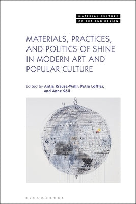 Materials, Practices, and Politics of Shine in Modern Art and Popular Culture by Krause-Wahl, Antje