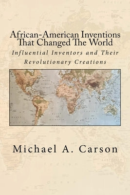African-American Inventions That Changed The World: Influential Inventors and Their Revolutionary Creations by Carson, Michael A.