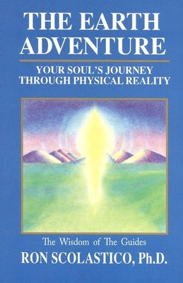 The Earth Adventure: Your Soul's Journey Through Physical Reality by Scolastico Ph. D., Ron
