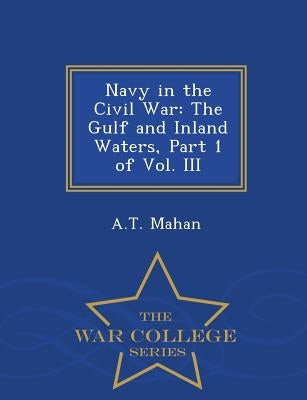 Navy in the Civil War: The Gulf and Inland Waters, Part 1 of Vol. III - War College Series by Mahan, A. T.