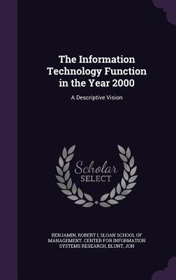 The Information Technology Function in the Year 2000: A Descriptive Vision by Benjamin, Robert