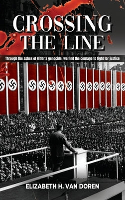 Crossing the Line: Through the ashes of Hitler's genocide, we find the courage to fight for justice. by Van Doren, Elizabeth H.