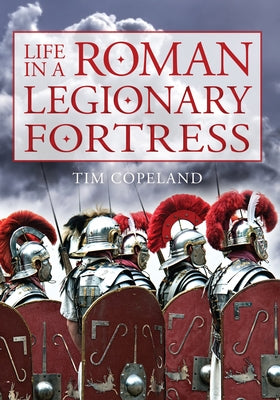 Life in a Roman Legionary Fortress by Copeland, Tim