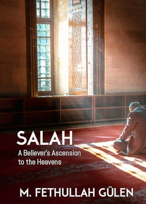 Salah: A Believer's Ascension to the Heavens by Gulen, Fethullah