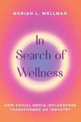 In Search of Wellness: How Social Media Influencers Transformed an Industry by Wellman, Mariah L.