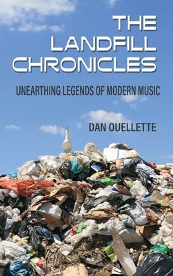 The Landfill Chronicles - Unearthing Legends of Modern Music by Ouellette, Dan