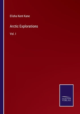 Arctic Explorations: Vol. I by Kane, Elisha Kent