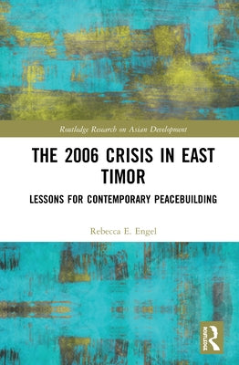 The 2006 Crisis in East Timor: Lessons for Contemporary Peacebuilding by Engel, Rebecca E.