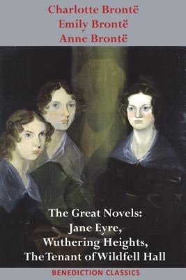 Charlotte Brontë, Emily Brontë and Anne Brontë: The Great Novels: Jane Eyre, Wuthering Heights, and The Tenant of Wildfell Hall by Brontë, Charlotte