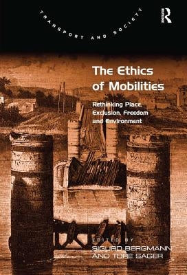 The Ethics of Mobilities: Rethinking Place, Exclusion, Freedom and Environment by Sager, Tore