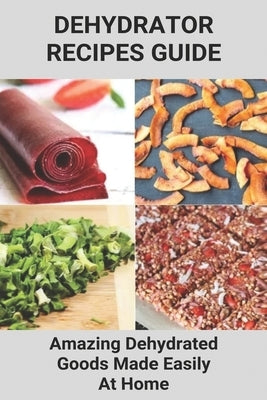 Dehydrator Recipes Guide: Amazing Dehydrated Goods Made Easily At Home: Dehydrator Recipes Australia by Froman, Clarisa