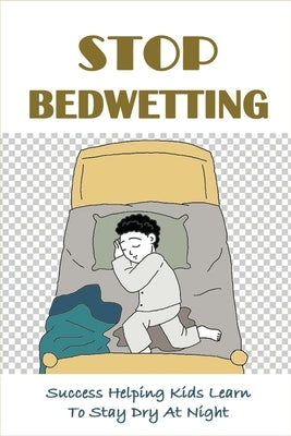 Stop Bedwetting: Success Helping Kids Learn To Stay Dry At Night: What Causes Enuresis In Child by Doane, Dante