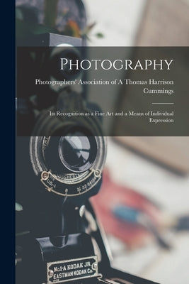 Photography: Its Recognition as a Fine Art and a Means of Individual Expression by Harrison Cummings, Photographers' Ass