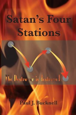 Satan's Four Stations: The Destroyer Is Destroyed by Bucknell, Paul J.