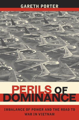 Perils of Dominance: Imbalance of Power and the Road to War in Vietnam by Porter, Gareth