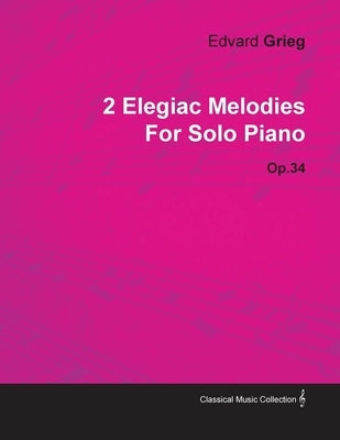 2 Elegiac Melodies by Edvard Grieg for Solo Piano Op.34 by Grieg, Edvard