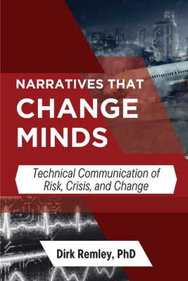 Narratives that Change Minds: Technical Communication of Risk, Crisis, and Change by Remley, Dirk
