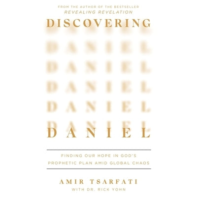 Discovering Daniel: Finding Our Hope in God's Prophetic Plan Amid Global Chaos by Yohn, Rick