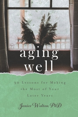 Aging Well: 30 Lessons for Making the Most of Your Later Years by Walton, Janice